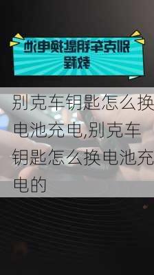 别克车钥匙怎么换电池充电,别克车钥匙怎么换电池充电的