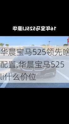 华晨宝马525领先啥配置,华晨宝马525li什么价位