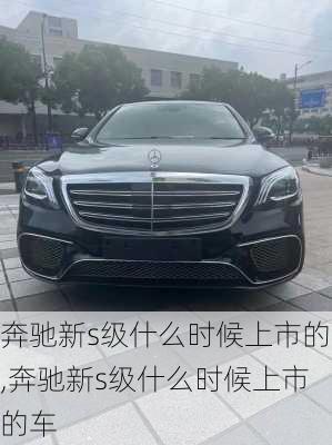 奔驰新s级什么时候上市的,奔驰新s级什么时候上市的车