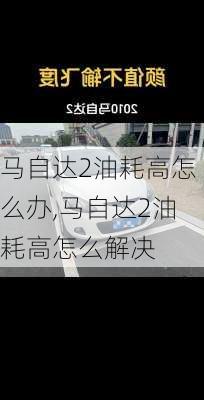 马自达2油耗高怎么办,马自达2油耗高怎么解决