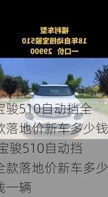 宝骏510自动挡全款落地价新车多少钱,宝骏510自动挡全款落地价新车多少钱一辆