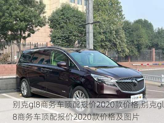 别克gl8商务车顶配报价2020款价格,别克gl8商务车顶配报价2020款价格及图片