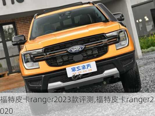 福特皮卡ranger2023款评测,福特皮卡ranger2020