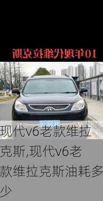 现代v6老款维拉克斯,现代v6老款维拉克斯油耗多少