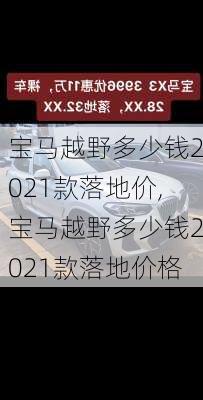 宝马越野多少钱2021款落地价,宝马越野多少钱2021款落地价格