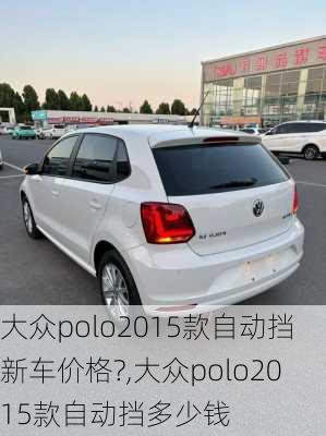 大众polo2015款自动挡新车价格?,大众polo2015款自动挡多少钱