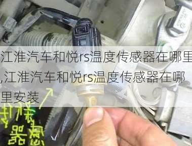 江淮汽车和悦rs温度传感器在哪里,江淮汽车和悦rs温度传感器在哪里安装