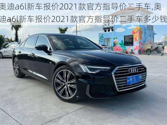 奥迪a6l新车报价2021款官方指导价二手车,奥迪a6l新车报价2021款官方指导价二手车多少钱