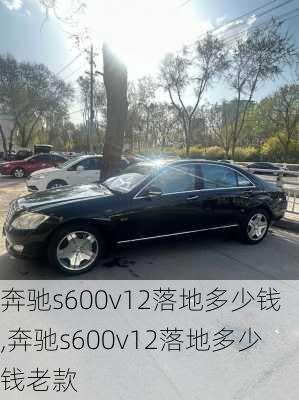 奔驰s600v12落地多少钱,奔驰s600v12落地多少钱老款