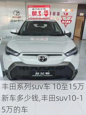 丰田系列suv车 10至15万新车多少钱,丰田suv10-15万的车