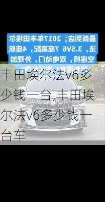 丰田埃尔法v6多少钱一台,丰田埃尔法v6多少钱一台车