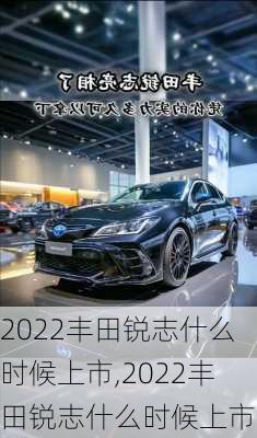 2022丰田锐志什么时候上市,2022丰田锐志什么时候上市的