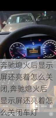 奔驰熄火后显示屏还亮着怎么关闭,奔驰熄火后显示屏还亮着怎么关闭车灯