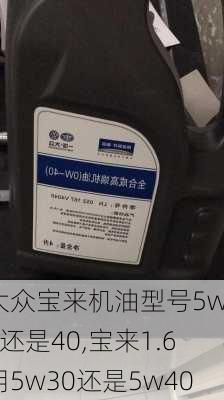 大众宝来机油型号5w30还是40,宝来1.6用5w30还是5w40