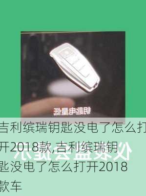 吉利缤瑞钥匙没电了怎么打开2018款,吉利缤瑞钥匙没电了怎么打开2018款车