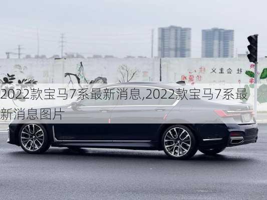 2022款宝马7系最新消息,2022款宝马7系最新消息图片