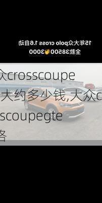 大众crosscoupegte大约多少钱,大众crosscoupegte价格