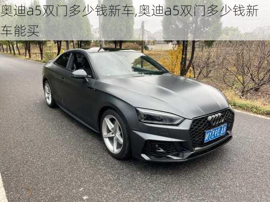 奥迪a5双门多少钱新车,奥迪a5双门多少钱新车能买