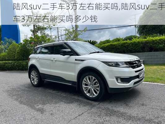 陆风suv二手车3万左右能买吗,陆风suv二手车3万左右能买吗多少钱