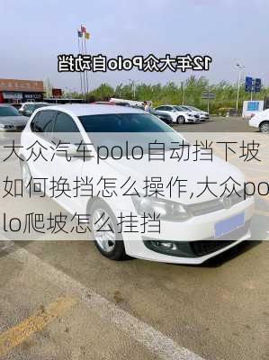 大众汽车polo自动挡下坡如何换挡怎么操作,大众polo爬坡怎么挂挡