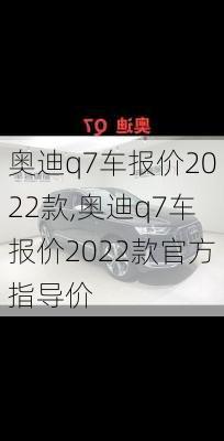 奥迪q7车报价2022款,奥迪q7车报价2022款官方指导价