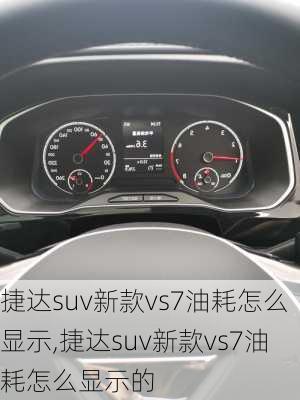 捷达suv新款vs7油耗怎么显示,捷达suv新款vs7油耗怎么显示的