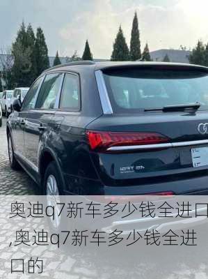 奥迪q7新车多少钱全进口,奥迪q7新车多少钱全进口的