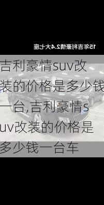 吉利豪情suv改装的价格是多少钱一台,吉利豪情suv改装的价格是多少钱一台车