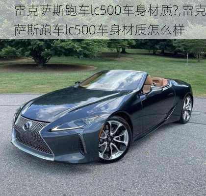 雷克萨斯跑车lc500车身材质?,雷克萨斯跑车lc500车身材质怎么样