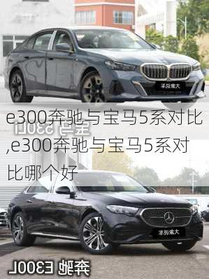 e300奔驰与宝马5系对比,e300奔驰与宝马5系对比哪个好