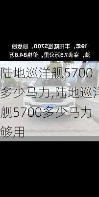 陆地巡洋舰5700多少马力,陆地巡洋舰5700多少马力够用