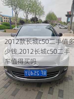 2012款长城c50二手值多少钱,2012长城c50二手车值得买吗