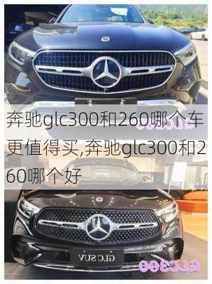 奔驰glc300和260哪个车更值得买,奔驰glc300和260哪个好