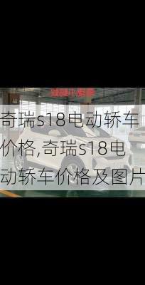 奇瑞s18电动轿车价格,奇瑞s18电动轿车价格及图片