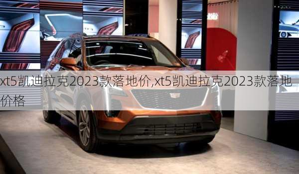 xt5凯迪拉克2023款落地价,xt5凯迪拉克2023款落地价格