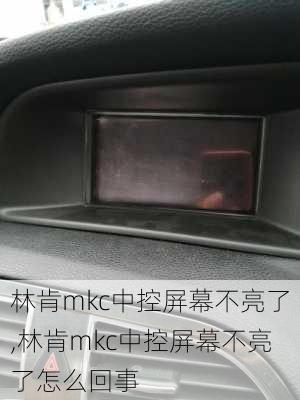 林肯mkc中控屏幕不亮了,林肯mkc中控屏幕不亮了怎么回事