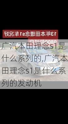 广汽本田理念s1是什么系列的,广汽本田理念s1是什么系列的发动机