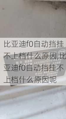 比亚迪f0自动挡挂不上档什么原因,比亚迪f0自动挡挂不上档什么原因呢