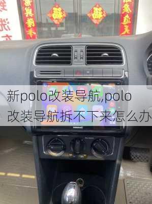 新polo改装导航,polo改装导航拆不下来怎么办