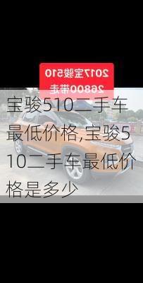 宝骏510二手车最低价格,宝骏510二手车最低价格是多少