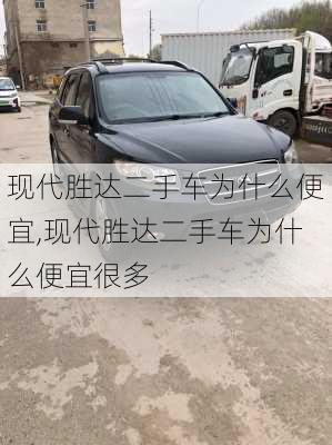 现代胜达二手车为什么便宜,现代胜达二手车为什么便宜很多