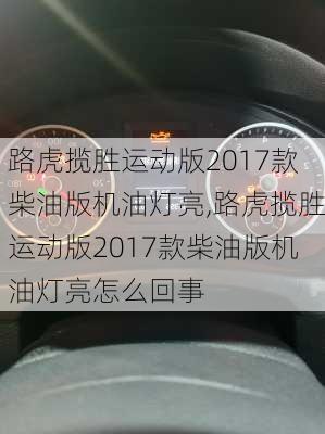 路虎揽胜运动版2017款柴油版机油灯亮,路虎揽胜运动版2017款柴油版机油灯亮怎么回事