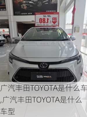 广汽丰田TOYOTA是什么车,广汽丰田TOYOTA是什么车型