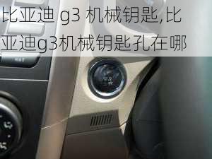 比亚迪 g3 机械钥匙,比亚迪g3机械钥匙孔在哪