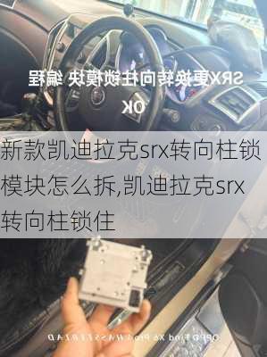 新款凯迪拉克srx转向柱锁模块怎么拆,凯迪拉克srx转向柱锁住