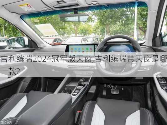 吉利缤瑞2024冠军版天窗,吉利缤瑞带天窗是哪一款?