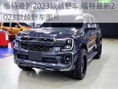 福特最新2023款越野车,福特最新2023款越野车图片