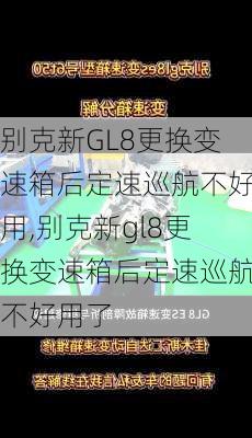 别克新GL8更换变速箱后定速巡航不好用,别克新gl8更换变速箱后定速巡航不好用了