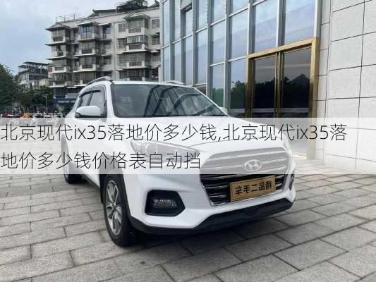 北京现代ix35落地价多少钱,北京现代ix35落地价多少钱价格表自动挡