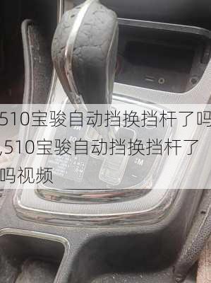 510宝骏自动挡换挡杆了吗,510宝骏自动挡换挡杆了吗视频